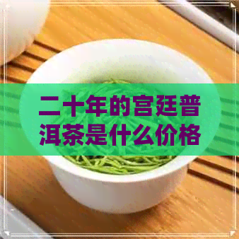 二十年的宫廷普洱茶是什么价格