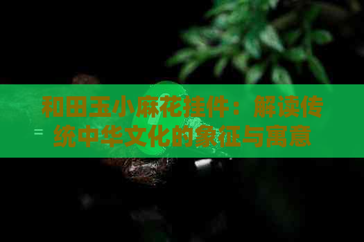 和田玉小麻花挂件：解读传统中华文化的象征与寓意