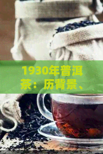 1930年普洱茶：历背景、品质特点、制作工艺与品饮方法的全面解析