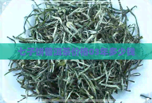 七子饼普洱茶价格03年多少钱