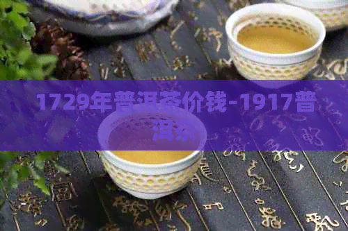 1729年普洱茶价钱-1917普洱茶