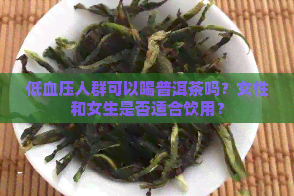 低血压人群可以喝普洱茶吗？女性和女生是否适合饮用？