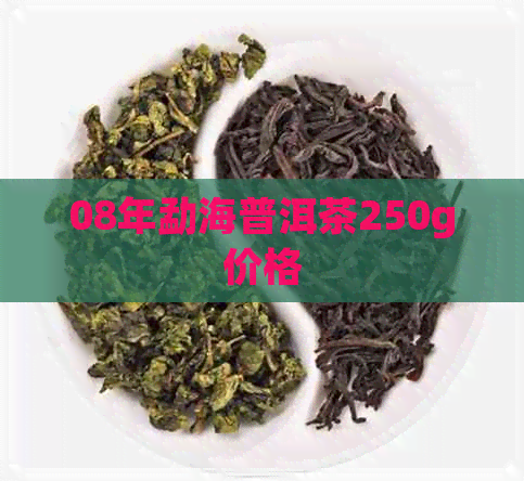 08年勐海普洱茶250g价格