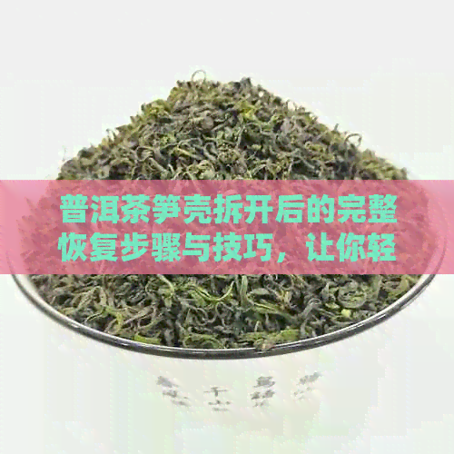 普洱茶笋壳拆开后的完整恢复步骤与技巧，让你轻松解决问题！