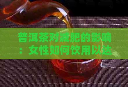 普洱茶对减肥的影响：女性如何饮用以达到减肥效果？