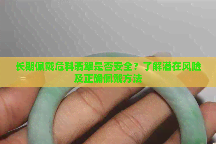 长期佩戴危料翡翠是否安全？了解潜在风险及正确佩戴方法