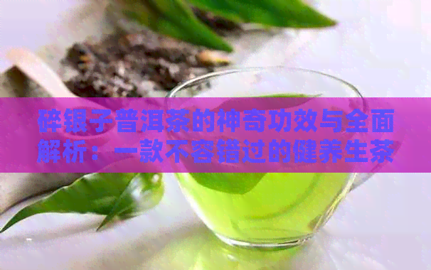 碎银子普洱茶的神奇功效与全面解析：一款不容错过的健养生茶