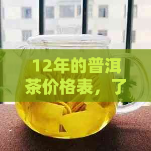 12年的普洱茶价格表，了解这款陈年茶的品质与价值