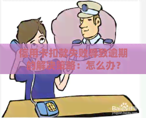 信用卡扣款失败导致逾期的解决策略：怎么办？