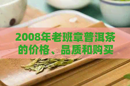 2008年老班章普洱茶的价格、品质和购买渠道全面解析