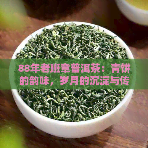 88年老班章普洱茶：青饼的韵味，岁月的沉淀与传承