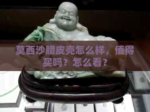 莫西沙腊皮壳怎么样，值得买吗？怎么看？