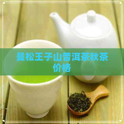 曼松王子山普洱茶秋茶价格