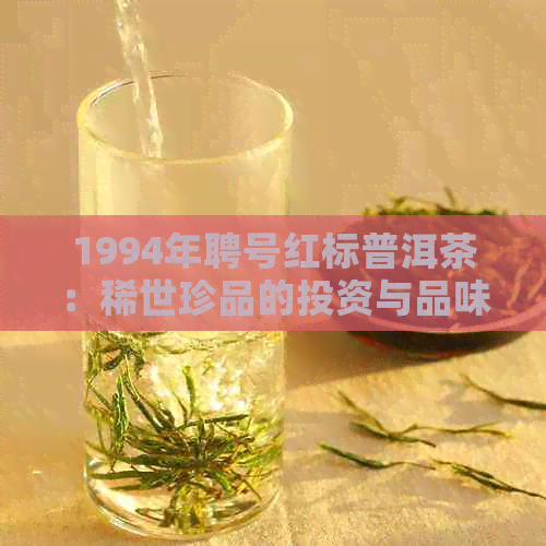 1994年聘号红标普洱茶：稀世珍品的投资与品味之旅