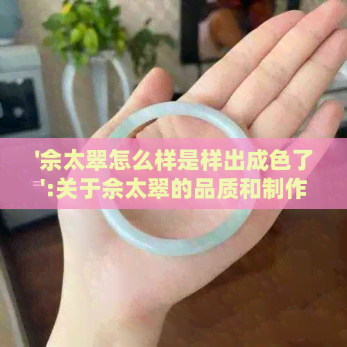 '佘太翠怎么样是样出成色了':关于佘太翠的品质和制作工艺的探讨