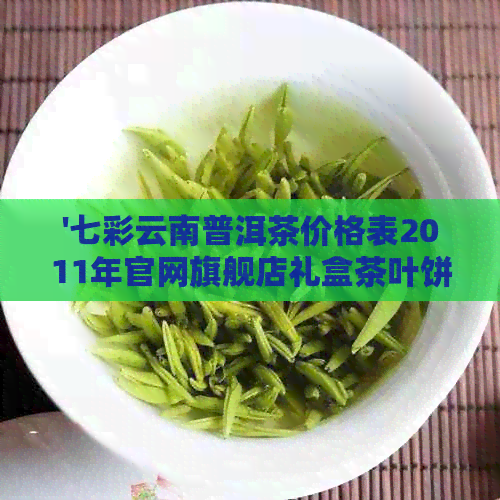 '七彩云南普洱茶价格表2011年官网旗舰店礼盒茶叶饼——尽享品质人生'