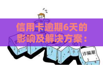 信用卡逾期6天的影响及解决方案：如何恢复信用并避免进一步损害？