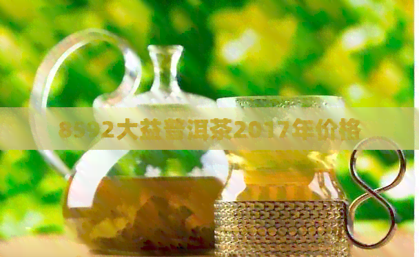 8592大益普洱茶2017年价格