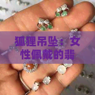 狐狸吊坠：女性佩戴的翡翠饰品，寓意与象征全解析