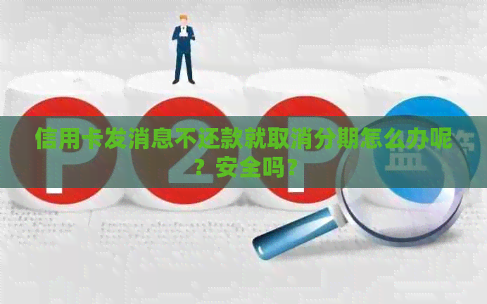 信用卡发消息不还款就取消分期怎么办呢？安全吗？