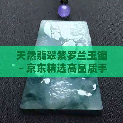 天然翡翠紫罗兰玉镯 - 京东精选高品质手镯价格