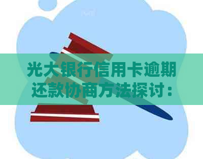 光大银行信用卡逾期还款协商方法探讨：如何解决逾期困扰