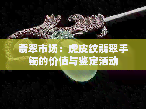 翡翠市场：虎皮纹翡翠手镯的价值与鉴定活动