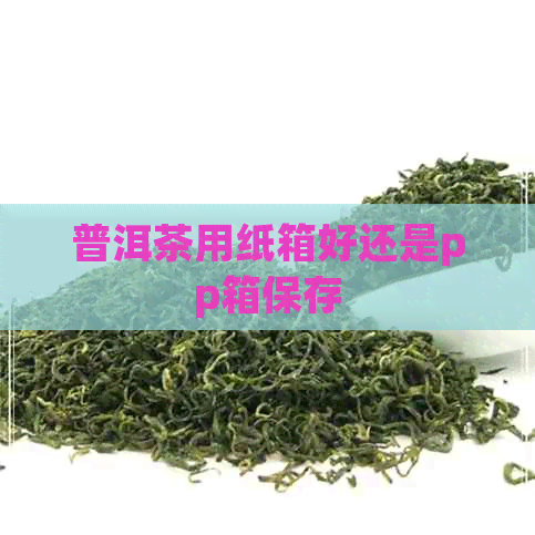 普洱茶用纸箱好还是pp箱保存