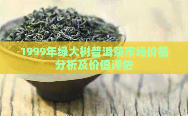 1999年绿大树普洱茶市场价格分析及价值评估