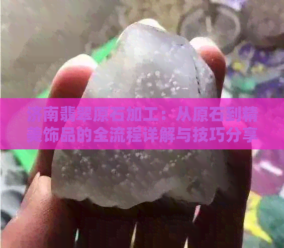 济南翡翠原石加工：从原石到精美饰品的全流程详解与技巧分享