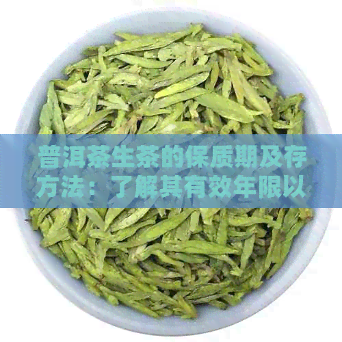 普洱茶生茶的保质期及存方法：了解其有效年限以确保品质