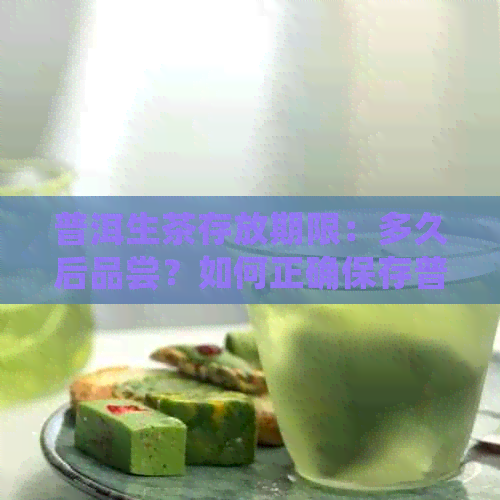 普洱生茶存放期限：多久后品尝？如何正确保存普洱茶以保持其品质？