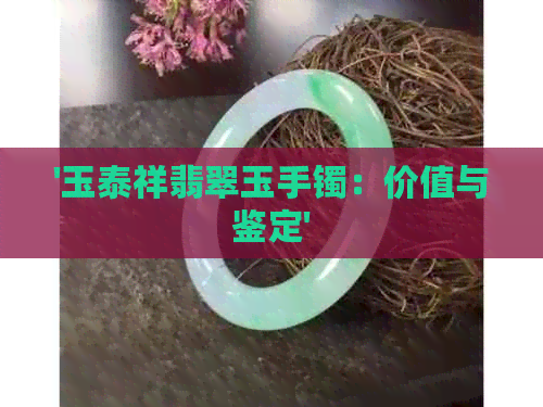 '玉泰祥翡翠玉手镯：价值与鉴定'