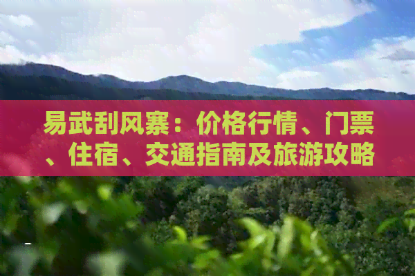 易武刮风寨：价格行情、门票、住宿、交通指南及旅游攻略一站式解析