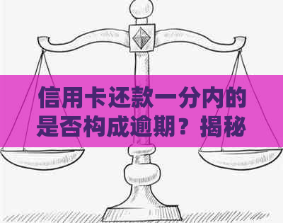 信用卡还款一分内的是否构成逾期？揭秘时间关键因素