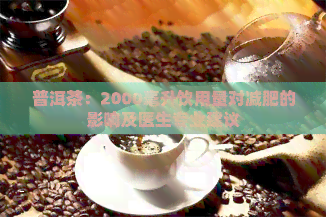 普洱茶：2000毫升饮用量对减肥的影响及医生专业建议