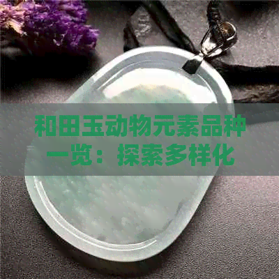 和田玉动物元素品种一览：探索多样化的玉石动物造型