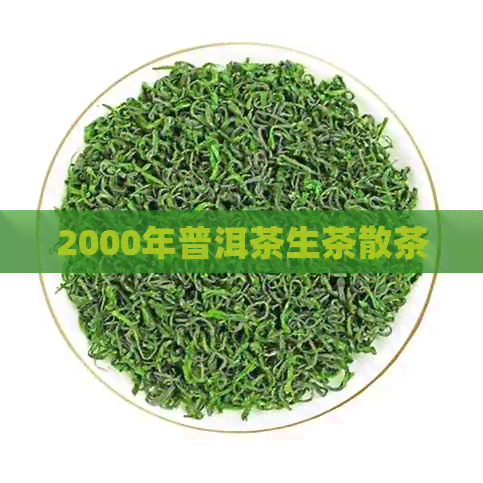 2000年普洱茶生茶散茶