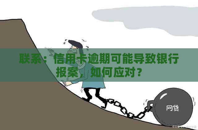 联系：信用卡逾期可能导致银行报案，如何应对？