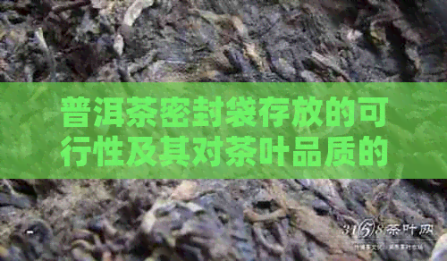 普洱茶密封袋存放的可行性及其对茶叶品质的影响：一份全面的解答