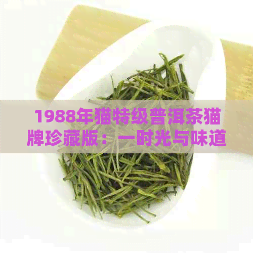 1988年猫特级普洱茶猫牌珍藏版：一时光与味道的交织