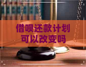 借呗还款计划可以改变吗