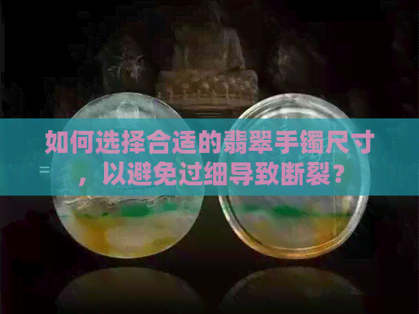 如何选择合适的翡翠手镯尺寸，以避免过细导致断裂？