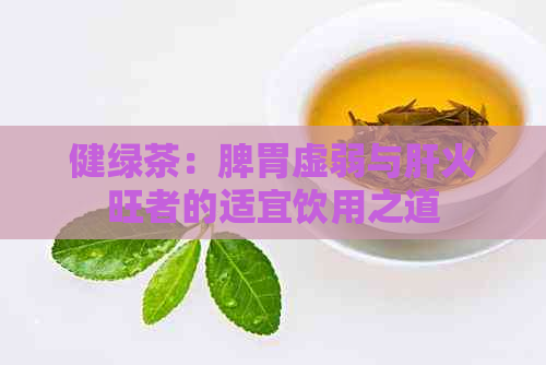 健绿茶：脾胃虚弱与肝火旺者的适宜饮用之道