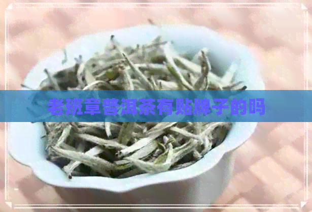 老班章普洱茶有贴牌子的吗