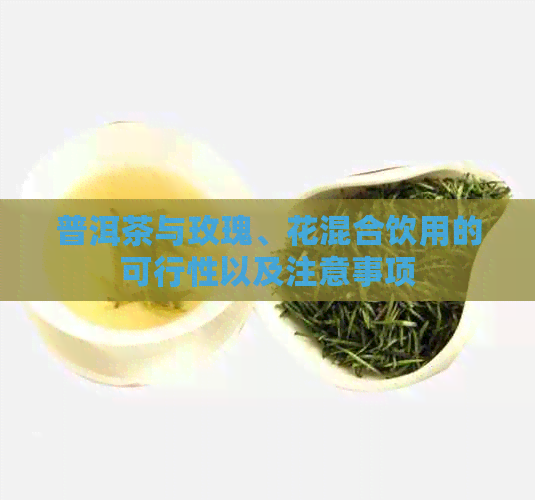 普洱茶与玫瑰、花混合饮用的可行性以及注意事项