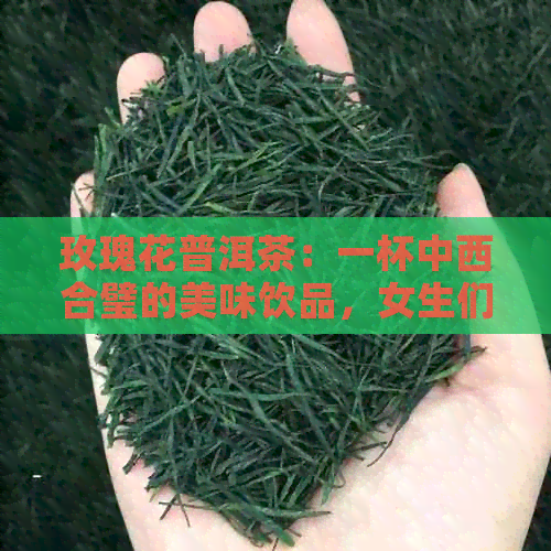 玫瑰花普洱茶：一杯中西合璧的美味饮品，女生们必知的茶饮搭配