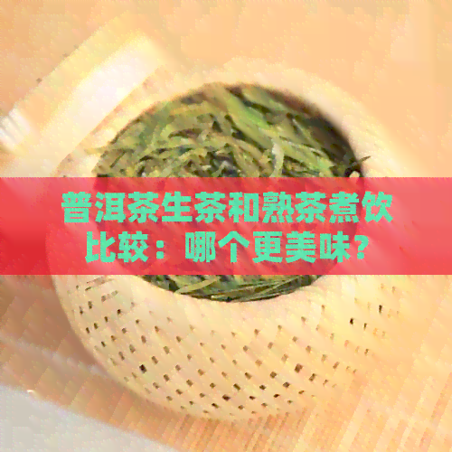 普洱茶生茶和熟茶煮饮比较：哪个更美味？