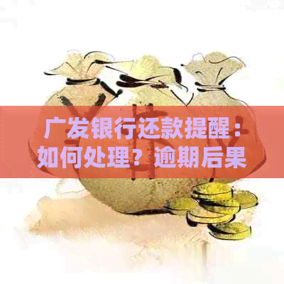 广发银行还款提醒：如何处理？逾期后果是什么？