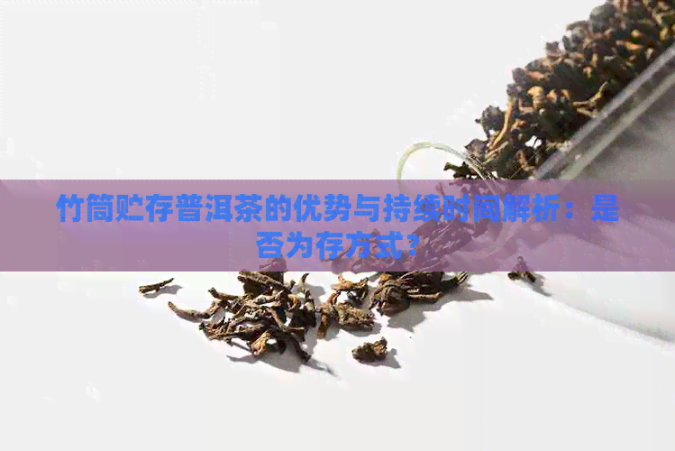 竹筒贮存普洱茶的优势与持续时间解析：是否为存方式？